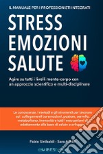 Stress, emozioni e salute. Il manuale per i professionisti integrati. Agire su tutti i livelli mente-corpo con un approccio scientifico e multi-disciplinare