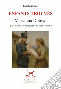 Enfants trouvés. Marianna Douval e l'infanzia abbandonata nell'Elba francese libro