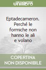 Eptadecameron. Perché le formiche non hanno le ali e volano libro