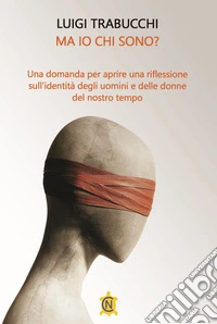 Ma io chi sono? Una domanda per aprire una riflessione sull'identità degli uomini e delle donne del nostro tempo libro