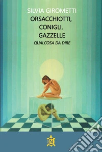 Orsacchiotti, conigli, gazzelle. Qualcosa da dire libro