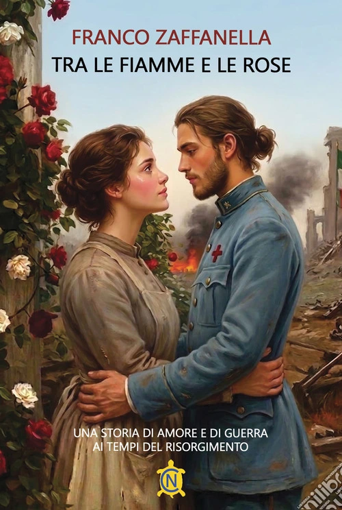 Tra le fiamme e le rose. Una storia di amore e di guerra ai tempi del risorgimento
