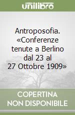 Antroposofia. «Conferenze tenute a Berlino dal 23 al 27 Ottobre 1909» libro