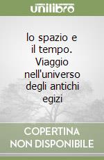 lo spazio e il tempo. Viaggio nell'universo degli antichi egizi