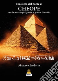 Il mistero del nome di «Cheope». Tra documenti egizi, greci e la grande Piramide libro
