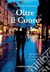 Oltre il cuore. Ogni decisione è un atto d'amore anche quando fa male libro