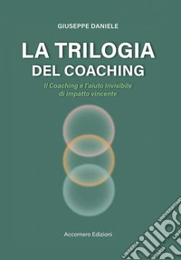 La trilogia del coaching. Il coaching e l'aiuto invisibile di impatto vincente libro