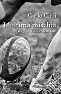 L'ultima mischia. I casi (e la vita) dell'avvocato Basso libro