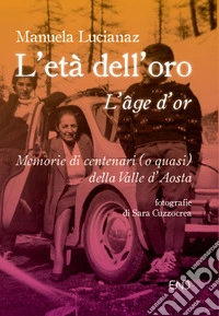 L'età dell'oro. Memorie di centenari (o quasi) della Valle d'Aosta libro