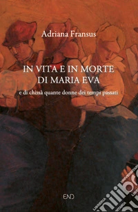 In vita e in morte di Maria Eva. E di chissà quante donne dei tempi passati