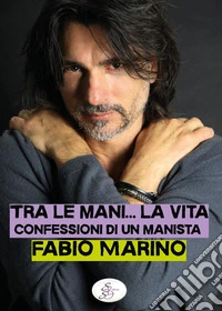 Tra le mani... la vita. Confessioni di un manista libro
