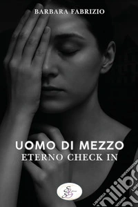 Uomo di mezzo. Eterno check in libro