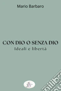 Con Dio o senza Dio. Ideali e libertà libro