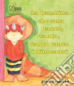 La bambina che ama tanto, tanto, tanto tanto i dinosauri. Ediz. illustrata