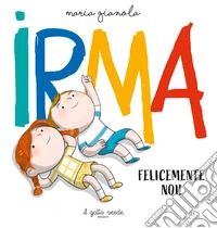 Irma. Felicemente noi. Ediz. a colori libro