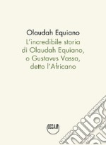 L`incredibile storia di Olaudah Equiano, o Gustavus Vassa, detto l`Africano