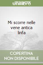 Mi scorre nelle vene antica linfa libro
