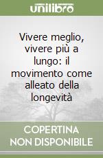 Vivere meglio, vivere più a lungo: il movimento come alleato della longevità libro