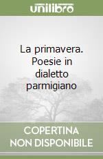 La primavera. Poesie in dialetto parmigiano libro
