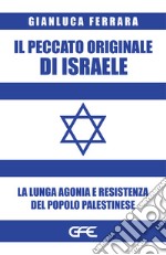 Il peccato originale di Israele. La lunga agonia e resistenza del popolo palestinese