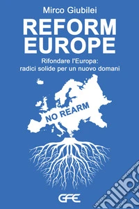 Reform Europe. Rifondare l'Europa: radici solide per un nuovo domani libro