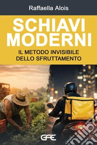 Schiavi moderni. Il metodo invisibile dello sfruttamento libro