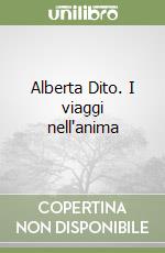 Alberta Dito. I viaggi nell'anima libro