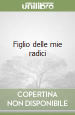 Figlio delle mie radici libro