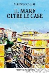 Il mare oltre le case libro