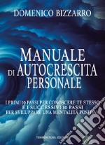 Manuale di autocrescita personale. I primi 10 passi per conoscere te stesso e i successivi 10 passi per sviluppare una mentalità positiva