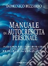 Manuale di autocrescita personale. I primi 10 passi per conoscere te stesso e i successivi 10 passi per sviluppare una mentalità positiva libro di Bizzarro Domenico