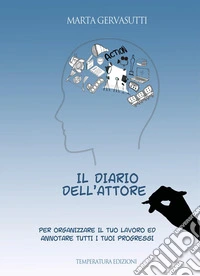 Il diario dell'attore. Per organizzare il tuo lavoro ed annotare tutti i tuoi progressi libro