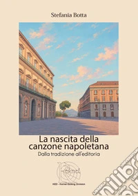 La nascita della canzone napoletana. Dalla tradizione all'editoria libro