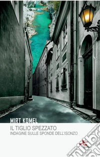 Il tiglio spezzato. Indagine sulle sponde dell'Isonzo libro