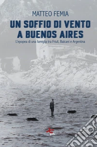 Un soffio di vento a Buenos Aires. L'epopea di una famiglia tra Friuli, Balcani e Argentina. Nuova ediz. libro