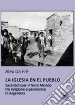 La Iglesia en el pueblo. Sacerdoti per il Terzo Mondo tra religione e peronismo in Argentina