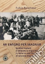 Mi emigro per magnar. Scrittori italiani e letteratura emigrante in America dall'Ottocento al secondo dopoguerra libro