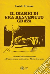 Il diario di fra Benvenuto Grava. E altre testimonianze inedite sull'occupazione nazifascista a Motta di Livenza libro