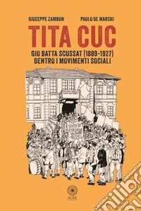 Tita Cuc. Gio Batta Scussat (1889-1927) dentro i movimenti sociali libro