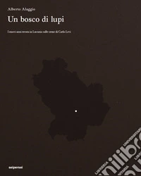 Un bosco di lupi. I nuovi anni trenta in Lucania sulle orme di Carlo Levi libro