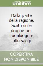 Dalla parte della ragione. Scritti sulle droghe per Fuoriluogo e altri saggi