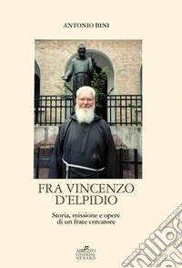 Fra Vincenzo D'Elpidio. Storia, missione e opere di un frate cercatore libro