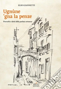 Ugnùne 'gna la pènze. Proverbi e detti della parlata ortonese libro