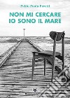 Non mi cercare ...io sono il mare libro di Peretti Pablo Paolo