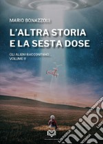 L'altra storia e la sesta dose. Gli alieni raccontano. Vol. 2 libro