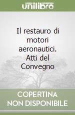 Il restauro di motori aeronautici. Atti del Convegno libro