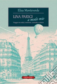 Una Parigi a modo mio. Viaggio tra radici, memorie, curiosità e cultura libro