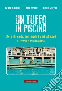 Un tuffo in piscina. Storia del nuoto, degli agonisti e dei subacquei a Vercelli e nel circondario libro