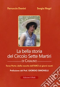 La bella storia del Circolo Sette Martiri di Casalino. Vol. 3: Dalla nascita dell'ARCI ai giorni nostri libro
