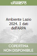 Ambiente Lazio 2024. I dati dell'ARPA libro